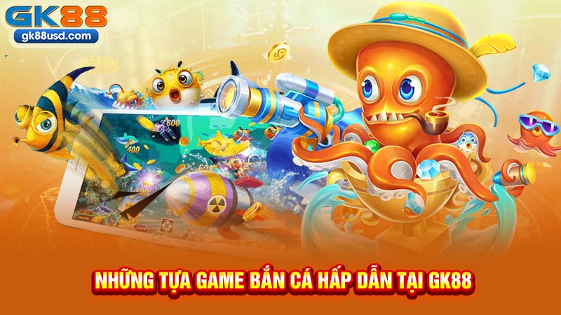 Những Tựa Game Bắn Cá Hấp Dẫn Tại GK88