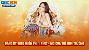 Đăng Ký GK88 Miễn Phí 1 Phút - Mở Cửa Thế Giới Thưởng