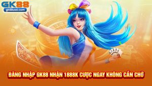 Đăng Nhập GK88 Nhận 1888k Cược Ngay Không Cần Chờ
