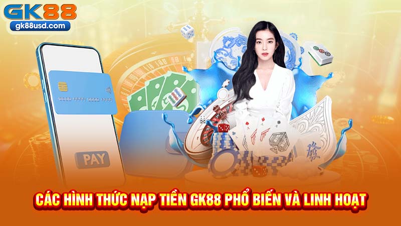 Các Hình Thức Nạp Tiền GK88 Phổ Biến Và Linh Hoạt