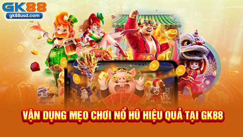 Vận Dụng Mẹo Chơi Nổ Hũ Hiệu Quả Tại GK88