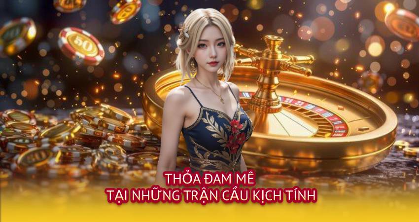 Thỏa đam mê tại những trận cầu kịch tính